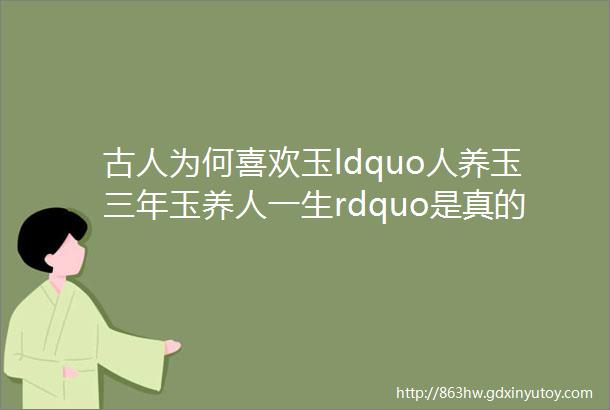 古人为何喜欢玉ldquo人养玉三年玉养人一生rdquo是真的吗